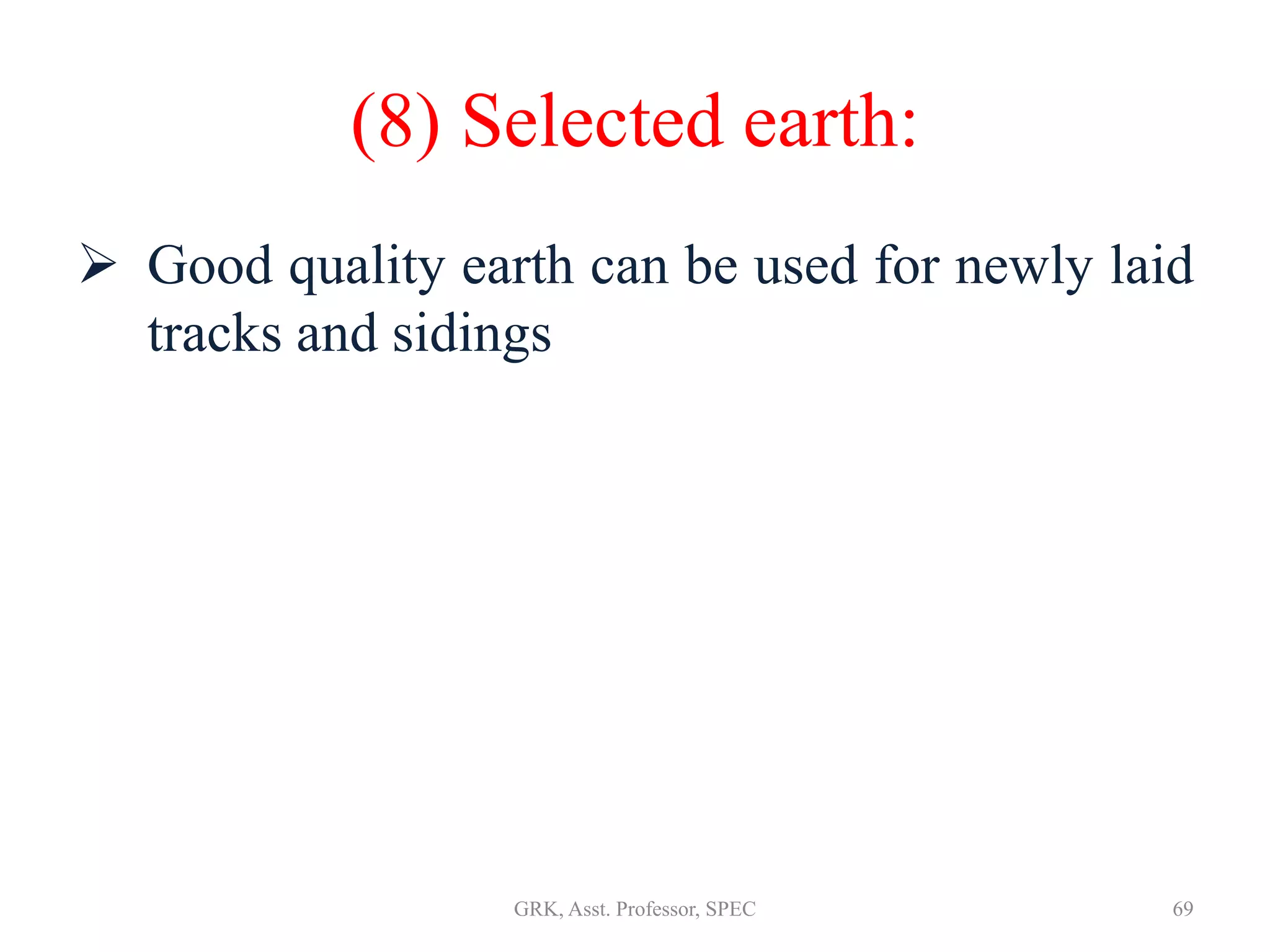 (8) Selected earth:
 Good quality earth can be used for newly laid
tracks and sidings
69GRK, Asst. Professor, SPEC
 