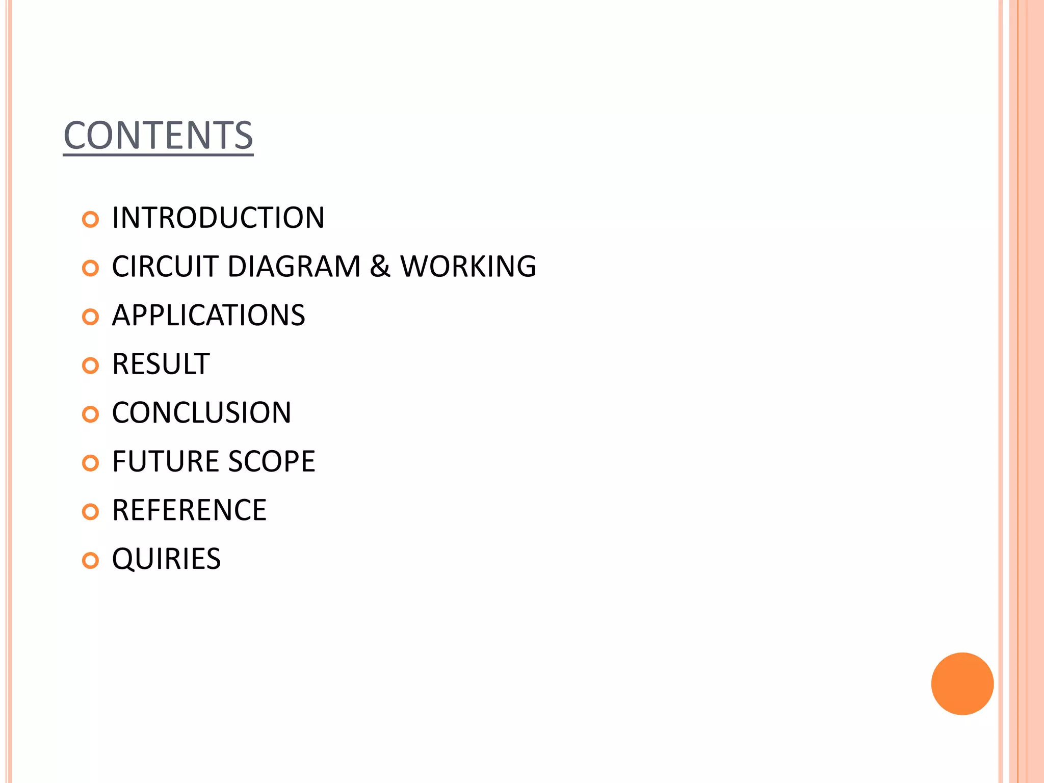 CONTENTS
 INTRODUCTION
 CIRCUIT DIAGRAM & WORKING
 APPLICATIONS
 RESULT
 CONCLUSION
 FUTURE SCOPE
 REFERENCE
 QUIRIES
 