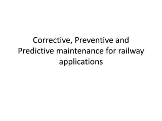 Corrective, Preventive and
Predictive maintenance for railway
applications
 