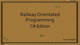 Railway Orientated
Programming
C# Edition
Tama Waddell
 