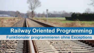 Funktionaler programmieren ohne Exceptions
Railway Oriented Programming
 