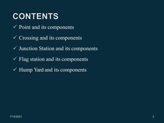  Point and its components
 Crossing and its components
 Junction Station and its components
 Flag station and its components
 Hump Yard and its components
7/14/2021 2
 