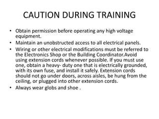 CAUTION DURING TRAINING
• Obtain permission before operating any high voltage
equipment.
• Maintain an unobstructed access...