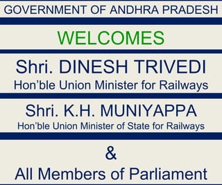 GOVERNMENT OF ANDHRA PRADESH

          WELCOMES
 Shri. DINESH TRIVEDI
 Hon’ble Union Minister for Railways

   Shri. K.H. MUNIYAPPA
 Hon’ble Union Minister of State for Railways


                     &
 All Members of Parliament                      1
 
