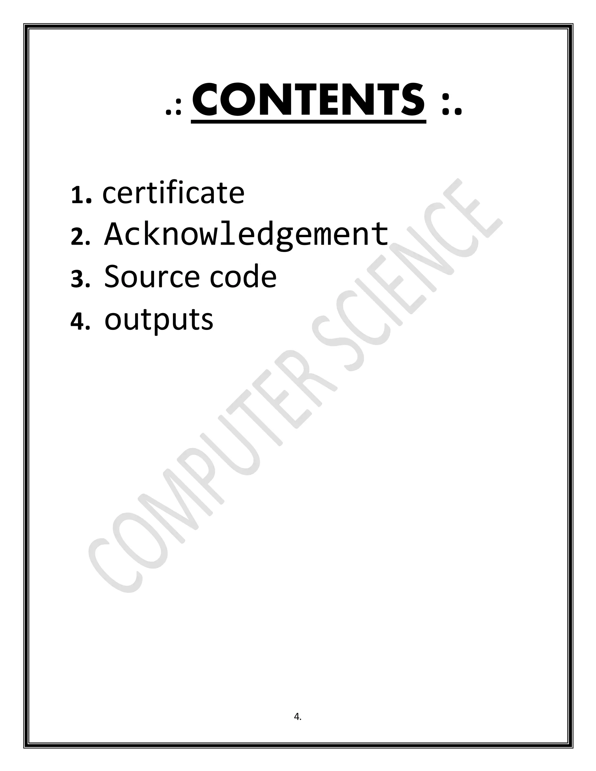 4.
.: CONTENTS :.
1. certificate
2. Acknowledgement
3. Source code
4. outputs
 