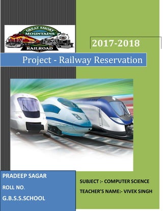 2017-2018
SUBJECT :- COMPUTER SCIENCE
TEACHER’S NAME:- VIVEK SINGH
Project - Railway Reservation
PRADEEP SAGAR
ROLL NO.
G.B.S.S.SCHOOL
 
