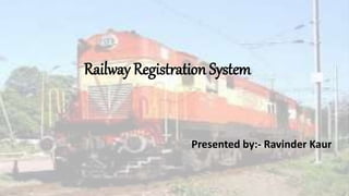 Railway Registration System
Presented by:- Ravinder Kaur
 