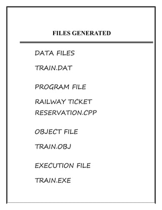 FILES GENERATED
DATA FILES
TRAIN.DAT
PROGRAM FILE
RAILWAY TICKET
RESERVATION.CPP
OBJECT FILE
TRAIN.OBJ
EXECUTION FILE
TRAIN.EXE
 