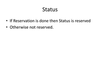 Status
• If Reservation is done then Status is reserved
• Otherwise not reserved.