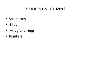 Concepts utilized
• Structures
• Files
• Array of strings
• Pointers
