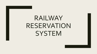 RAILWAY
RESERVATION
SYSTEM
 