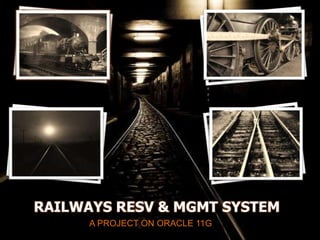 RAILWAYS RESV & MGMT SYSTEM
A PROJECT ON ORACLE 11G
 