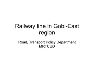 Railway line in Gobi-East region Road, Transport Policy Department MRTCUD 