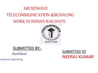 SUBMITTED BY:-
shashikant
mechanical engineering
MICROWAVE
TELECOMMUNICATION &SIGNALING
WORK IN INDIAN RAILWAYS
SUBMITTED TO
NEERAJ KUMAR
 