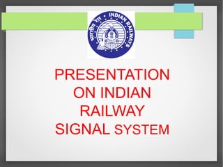 PRESENTATION
ON INDIAN
RAILWAY
SIGNAL SYSTEM
 