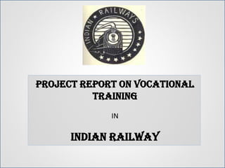 PROJECT REPORT ON VOCATIONAL
          TRAINING
             IN

      INDIAN RAILWAY
 