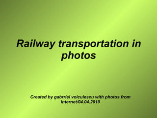 Railway transportation in photos Created by gabrriel voiculescu with photos from Internet/04.04.2010 