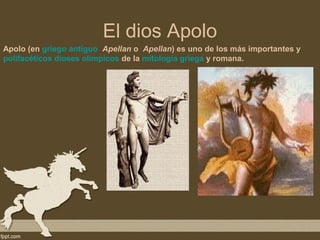 El dios Apolo
Apolo (en griego antiguo Apellan o Apellan) es uno de los más importantes y
polifacéticos dioses olímpicos de la mitología griega y romana.
 