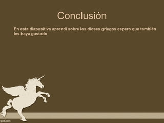 Conclusión
En esta diapositiva aprendí sobre los dioses griegos espero que también
les haya gustado
 