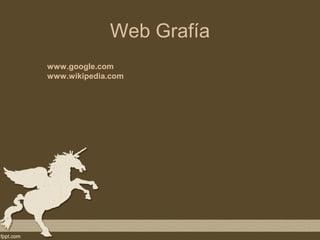 Web Grafía
www.google.com
www.wikipedia.com
 