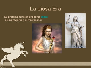 La diosa Era
Su principal función era como diosa
de las mujeres y el matrimonio
 