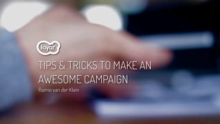 TIPS & TRICKS TO MAKE AN
AWESOME CAMPAIGN
Raimo van der Klein




                           © 2012, Layar B.V. STRICTLY Conﬁdential and Proprietory
 