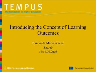 Introducing the Concept of Learning Outcomes Raimonda Markeviciene Zagreb 16/17.06.2008 