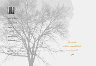TREES ATLANTA


IS PLEASED TO


ANNOUNCE


A GIFT OF


SHADE AND LIFE


TO YOU FROM
                                                                          We wish you

___________________________________                                a holiday season filled with

A year-old shade tree is being planted in your honor as part of
                                                                        joy and goodwill.
Trees Atlanta’s work to plant and save trees for a greener city.
 