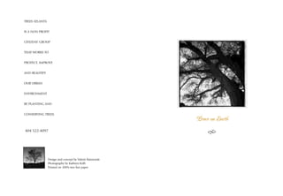 TREES ATLANTA


IS A NON PROFIT


CITIZENS’ GROUP


THAT WORKS TO


PROTECT, IMPROVE


AND BEAUTIFY


OUR URBAN


ENVIRONMENT


BY PLANTING AND


CONSERVING TREES.
                                                         Peace on Earth
404 522-4097




                Design and concept by Valerie Raimonde
                Photography by Kathryn Kolb
                Printed on 100% tree free paper
 