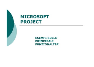 MICROSOFT
PROJECT


    ESEMPI SULLE
    PRINCIPALI
    FUNZIONALITA’
 