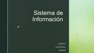 z
Sistema de
Información
Integrante:
Koudsi Raimon
26038078
 