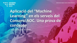 Aplicació del “Machine
Learning” en els serveis del
Consorci AOC. Una prova de
concepte
Raimon Nualart Mercadé
NOUS ESCENARIS. NOVES OPORTUNITATS.
 