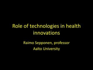 Role of technologies in health
innovations
Raimo Sepponen, professor
Aalto University
 
