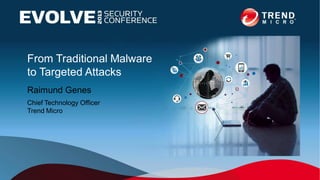 From Traditional Malware
to Targeted Attacks
Raimund Genes
Chief Technology Officer
Trend Micro
 