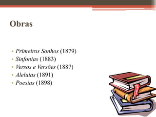 Obras
• Primeiros Sonhos (1879)
• Sinfonias (1883)
• Versos e Versões (1887)
• Aleluias (1891)
• Poesias (1898)
 