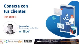 Conecta con
tus clientes
(¡en serio!)
Raimundo Page
Country Manager - emBlue Chile
 