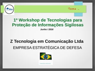 Z Tecnologia em Comunicação Ltda
EMPRESA ESTRATÉGICA DE DEFESA
1º Workshop de Tecnologias para
Proteção de Informações Sigilosas
Junho / 2016
Tema .
 