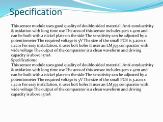  Fig. Rain module The rain sensor module or board is shown
here. Basically, this board includes nickel coated lines and
i...
