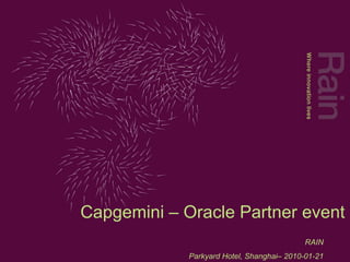Capgemini – Oracle Partner event
                                            RAIN
             Parkyard Hotel, Shanghai– 2010-01-21
 