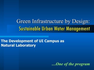 Green Infrastructure by Design: Sustainable Urban Water Management … One of the program The Development of UI Campus as Natural Laboratory 