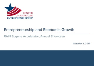 Entrepreneurship and Economic Growth
RAIN Eugene Accelerator, Annual Showcase
October 3, 2017
 