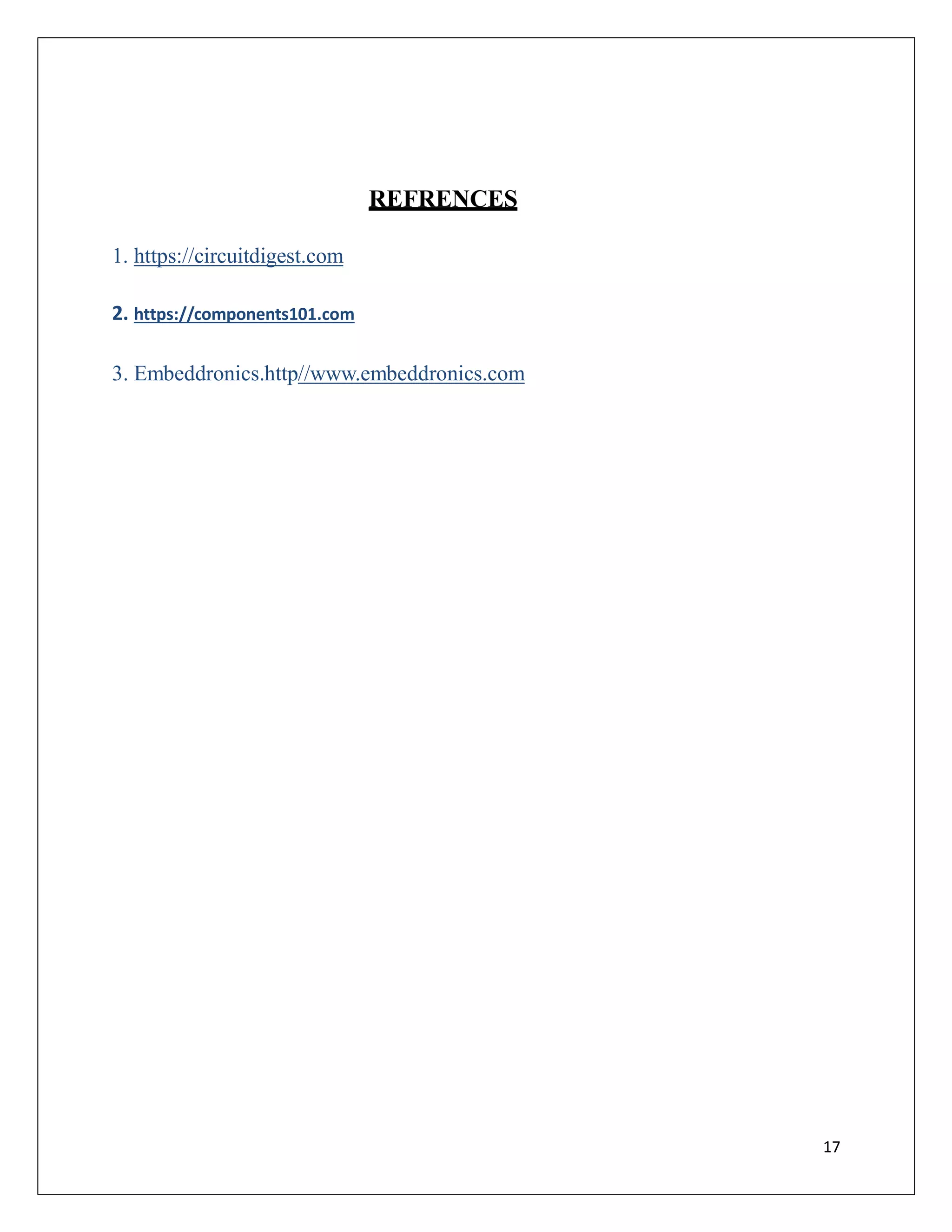 REFRENCES
1. https://circuitdigest.com
2. https://components101.com
3. Embeddronics.http//www.embeddronics.com
17
 