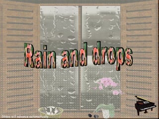 Rain and drops Rain and drops Rain and drops Slides will advance automatically 