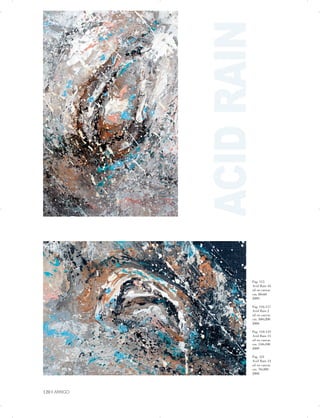 ACIDRAIN

Pag. 115
Acid Rain 16
oil on canvas
cm. 80x60
2009
Pag. 116-117
Acid Rain 2
oil on canvas
cm. 300x200
2006
Pag. 118-119
Acid Rain 15
oil on canvas
cm. 150x100
2009
Pag. 121
Acid Rain 14
oil on canvas
cm. 70x200
2008
120 | ARRIGO

 