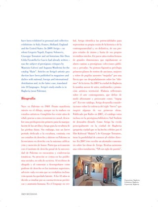 have been exhibited in personal and collective
exhibitions in Italy, France, Holland, England
and the United States. In 2009 Arrigo – on
whom Gregorio Napoli, Eugeny Solonovic,
Giuseppe Tornatore and art historians like Dora
Gilda Favatella Lo Cascio had already written –
was the subject of prestigious critiques by
Maurizio Calvesi and Augusta Monferini for the
catalog “Rain”. Articles on Arrigo’s artistic pro­
duction have been published in magazines and
dailies with national, foreign and international
distribution and, in the latter case, translated
into 10 languages. Arrigo’s study-studio is in
Bagheria (near Palermo).
Biografía
Nace en Palermo en 1969. Pronto manifiesta
interés en el dibujo, aunque no lo traduce en
estudios artísticos. Cumplidos los veinte años de
edad, gracias a una circunstancia casual, descu­
bre una predisposición primero para la manipu­
lación de las arcillas y luego para la escultura de
las piedras duras. Sin embargo, tras un breve
período dedicado a la escultura, continúa con
sus estudios de derecho y obtiene en Palermo su
licenciatura en derecho con la máxima califica­
ción y mención de honor. Participa activamente
con el instituto de derecho penal de la universi­
dad de Palermo en encuentros y conferencias
temáticas. Su atención se centra en los proble­
mas sociales, no sólo de su tierra. Al recibirse de
abogado y al comenzar a desempeñarse como
profesor de derecho en los institutos superiores,
advierte cada vez más que su verdadera inclina­
ción quizás ha quedado latente. A los 33 años se
decide a estudiar por su cuenta técnicas pictóri­
cas y anatomía humana. En el lenguaje no ver­
bal, Arrigo identifica las potencialidades para
representar su propia visión de la historia y de la
contemporaneidad y, en definitiva, de sus pro­
pios estados de ánimo y hasta de sus propios
recónditos miedos. En pocos años realiza lienzos
de grandes dimensiones que rápidamente se
abren camino a prestigiosas colecciones públi­
cas y privadas. Su pintura figurativa privilegia
primeros planos de rostros de ancianos, mujeres
y niños de pupilas ausentes “mojadas” por una
lluvia que cae despiadadamente sobre los “últi­
mos” de la tierra. En 2007 la ciudad de Bagheria
lo nombra asesor de artes, multimedia y promo­
ción artística territorial. Elabora reflexiones
sobre el arte contemporáneo, que define de
modo altisonante y provocante como: “impop
art”. En este catálogo, Arrigo desarrolla conside­
raciones sobre la violencia del siglo “breve” que
inspiró algunas de sus primeras obras.
Publicado por Kalòs en 2007, el catálogo entra
incluso en la prestigiosa biblioteca Yad Vashem
de Jerusalén (Israel). Como Arrigo ha vivido
principalmente en la ciudad de Bagheria
(pequeña ciudad que se ha hecho célebre por el
film Kolossal “Baària”) de Giuseppe Tornatore,
tiene la posibilidad de conocer al célebre direc­
tor. En 2007 éste escribe un alentador comenta­
rio sobre las obras de Arrigo. Realiza asimismo
una vídeo-instalación, “XX un siglo de pasión”,
Esposizione, Bagheria.

Exhibition, Bagheria.

Exposición, Bagheria.

182 | BIOGRAFIA

 