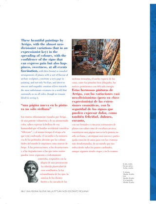 These beautiful paintings by
Arrigo, with the almost neo­
divisionist variations (but in an
expressionist key) in the
spreading of colours, with the
confidence of the signs that
can express pain but also hap­
piness, sweetness, at all events
fascination, with their frontal or rounded
arrangements of planes with a sort of flavour of
archaic sculpture, constitute a new page in
painting, and not only Sicilian, and attest to
sincere and empathic emotion of love towards
the most unfortunate creatures in a world that
surrounds us on all sides, though we remain
blind in seeing it.
“una página nueva en la pintu­
ra no sólo siciliana”
Los rostros robustamente trazados por Arrigo,
de una potente volumetría y de un atormentado
color, saben expresar la belleza de esa
humanidad que el hombre occidental considera
“diferente”, y al mismo tiempo el riesgo a la
que está condenada, el incumbir o la inminen­
cia de las profundos afrentas que las calami­
dades del mundo le imprimen como marcas de
fuego. A las persecuciones, a las devastaciones
y a las degradaciones a las que estos rostros
pueden verse expuestos o violentamente
sometidos, responden con la
alegría de una provocación
la colorida plasticidad de
esos semblantes, la luz
extraordinaria de los ojos, la
sonrisa de los dientes
fuertes o la cascada de las
melenas trenzadas, el ancho espacio de las
caras, entre los pómulos bien dibujados, las
narices prominentes con delicada energía.
Estas hermosas pinturas de
Arrigo, con las variaciones casi
neo-divisionistas (pero en clave
expresionista) de las exten­
siones cromáticas, con la
seguridad de los signos que
pueden expresar dolor, como
también felicidad, dulzura,
encanto,
con sus frontales o cóncavas extensiones de
planos con sabor como de escultura arcaica,
constituyen una página nueva en la pintura no
sólo siciliana, y atestiguan una sincera y partic­
ipada emoción de amor para con las criaturas
más desafortunadas, de un mundo que nos
rodea desde todos los puntos cardinales,
aunque sigamos siendo ciegos y no lo veamos.
In alto, studio.


On top, atelier.
 

Arriba, estudio.


A sinistra,


Afrodite (Cnido). 

Left,


Afrodite (Cnido). 

A la izquierda,


Afrodite (Cnido). 

16 | “UNA PAGINA NUOVA NELLA PITTURA NON SOLTANTO SICILIANA”
 

 