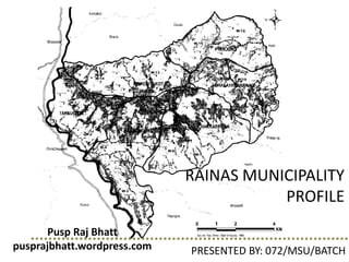 RAINAS MUNICIPALITY
PROFILE
PRESENTED BY: 072/MSU/BATCH
Pusp Raj Bhatt
pusprajbhatt.wordpress.com
 