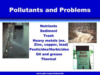 www.ghi.coop/rainbarrels
Pollutants and Problems
Nutrients
Sediment
Trash
Heavy metals (ex.
Zinc, copper, lead)
Pesticides/Herbicides
Oil and grease
Thermal
 