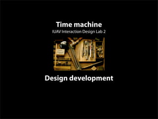 Time machine
  IUAV Interaction Design Lab 2




Design development
 