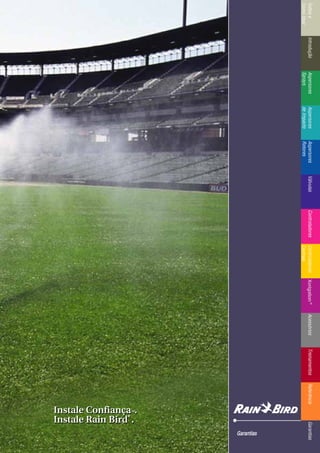 IntroduçãoAspersores
Sprays
RotoresVálvulasControladoresMicroirrigaçãoAcessóriosReferênciaControladoresÍndicee
ComoUsar
IntroduçãoAspersores
Sprays
Aspersores
deImpacto
Aspersores
Rotores
VálvulasControladoresControladores
Centrais
TreinamentosAcessóriosXerigation®
ReferênciaGarantias
GGaarraannttiiaass
Instale ConfiançaTTMM.
Instale Rain Bird
®®
.
Instale ConfiançaTTMM.
Instale Rain Bird
®®
.
 